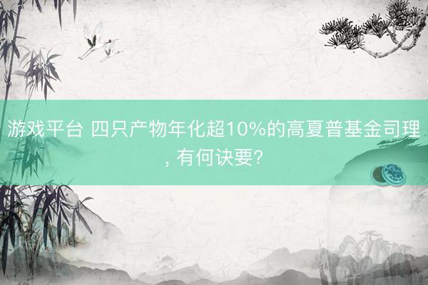 游戏平台 四只产物年化超10%的高夏普基金司理, 有何诀要?