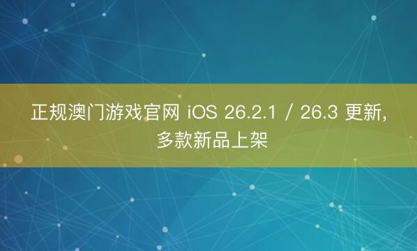 正规澳门游戏官网 iOS 26.2.1 / 26.3 更新, 多款新品上架