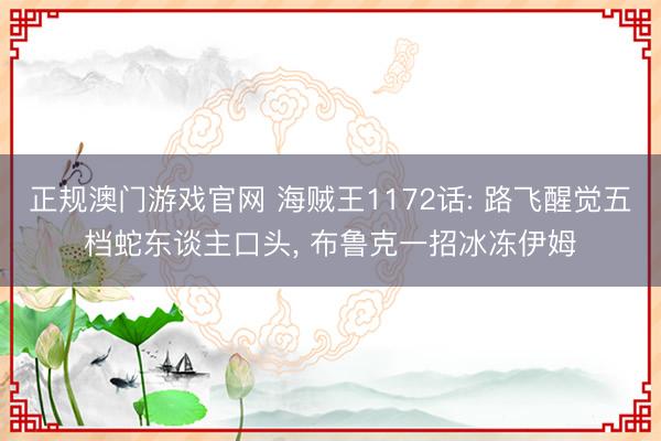 正规澳门游戏官网 海贼王1172话: 路飞醒觉五档蛇东谈主口头, 布鲁克一招冰冻伊姆