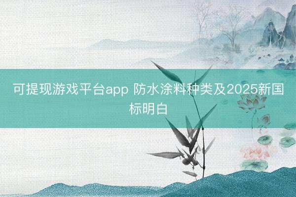 可提现游戏平台app 防水涂料种类及2025新国标明白