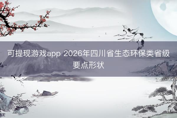 可提现游戏app 2026年四川省生态环保类省级要点形状