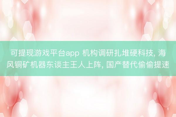可提现游戏平台app 机构调研扎堆硬科技, 海风铜矿机器东谈主王人上阵, 国产替代偷偷提速