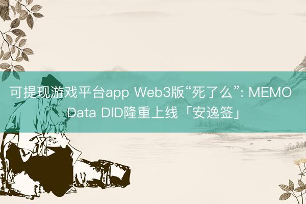 可提现游戏平台app Web3版“死了么”: MEMO Data DID隆重上线「安逸签」