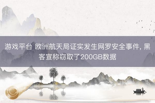 游戏平台 欧洲航天局证实发生网罗安全事件， 黑客宣称窃取了200GB数据