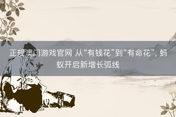 正规澳门游戏官网 从“有钱花”到“有命花”, 蚂蚁开启新增长弧线