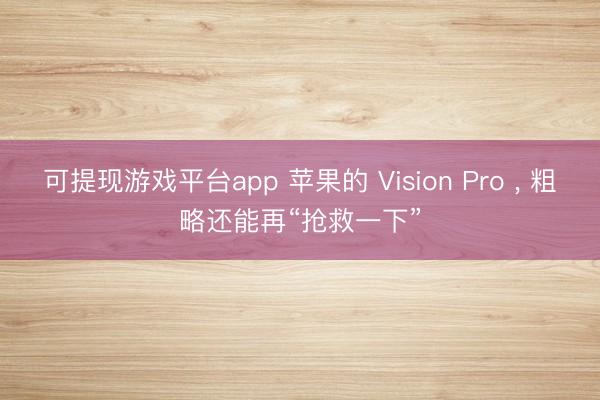 可提现游戏平台app 苹果的 Vision Pro , 粗略还能再“抢救一下”