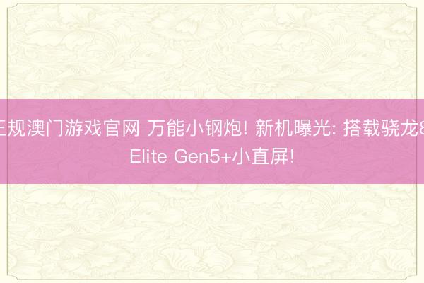 正规澳门游戏官网 万能小钢炮! 新机曝光: 搭载骁龙8 Elite Gen5+小直屏!