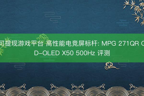 可提现游戏平台 高性能电竞屏标杆: MPG 271QR QD-OLED X50 500Hz 评测