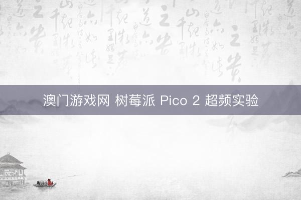 澳门游戏网 树莓派 Pico 2 超频实验