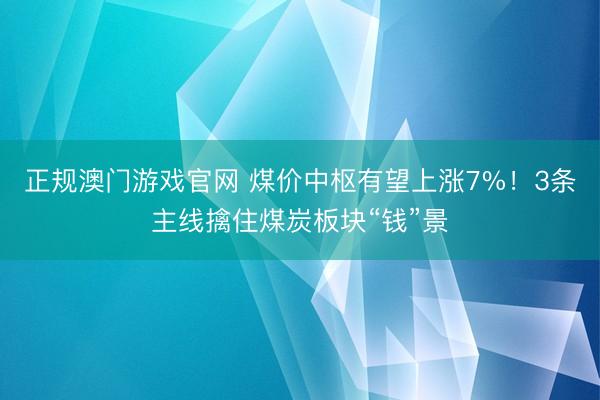 正规澳门游戏官网 煤价中枢有望上涨7%!3条主线擒住煤炭板块“钱”景