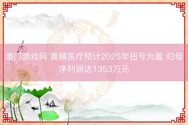 澳门游戏网 奥精医疗预计2025年扭亏为盈 归母净利润达1353万元