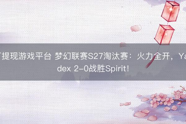 可提现游戏平台 梦幻联赛S27淘汰赛：火力全开，Yandex 2-0战胜Spirit！