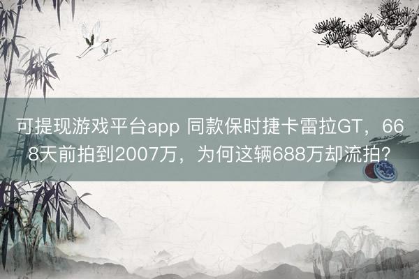 可提现游戏平台app 同款保时捷卡雷拉GT,668天前拍到2007万,为何这辆688万却流拍?