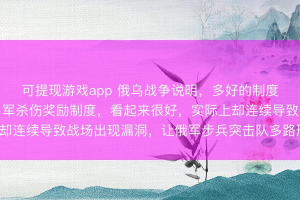 可提现游戏app 俄乌战争说明,多好的制度和奖励,都会漏洞!乌军杀伤奖励制度,看起来很好,实际上却连续导致战场出现漏洞,让俄军步兵突击队多路形成穿插渗透。