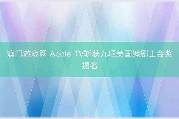 澳门游戏网 Apple TV斩获九项美国编剧工会奖提名
