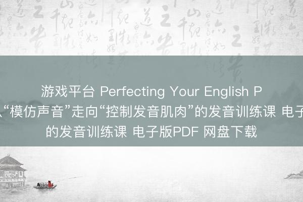 游戏平台 Perfecting Your English Pronunciation:从“模仿声音”走向“控制发音肌肉”的发音训练课 电子版PDF 网盘下载