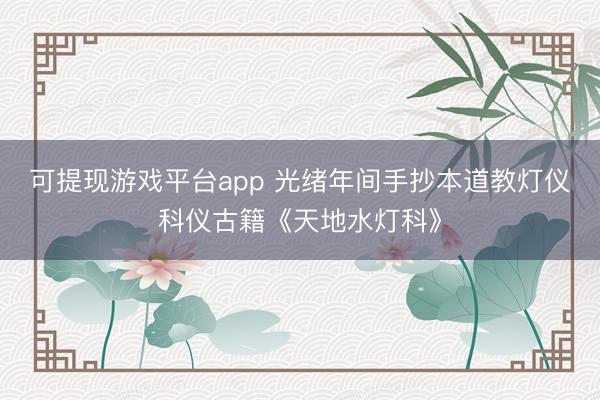 可提现游戏平台app 光绪年间手抄本道教灯仪科仪古籍《天地水灯科》