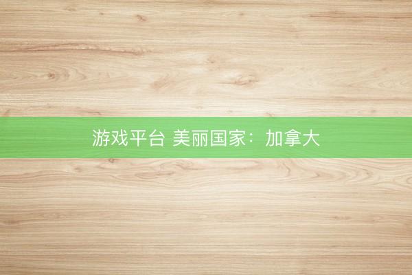 游戏平台 美丽国家：加拿大