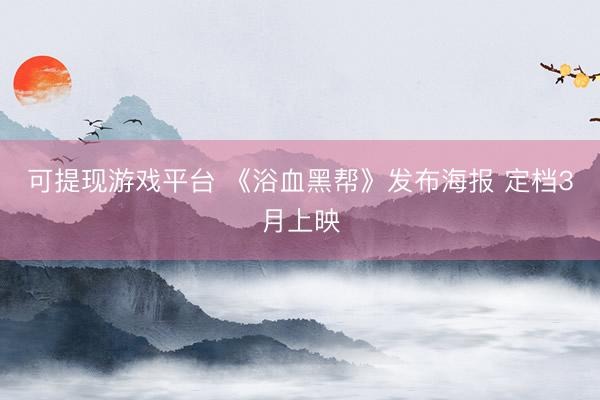 可提现游戏平台 《浴血黑帮》发布海报 定档3月上映