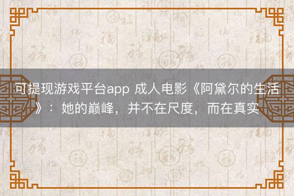 可提现游戏平台app 成人电影《阿黛尔的生活》:她的巅峰,并不在尺度,而在真实