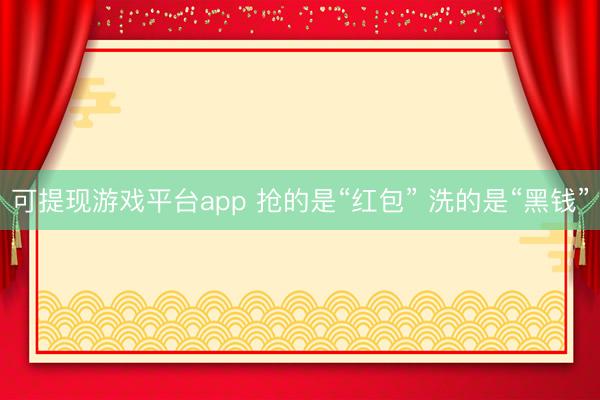 可提现游戏平台app 抢的是“红包” 洗的是“黑钱”