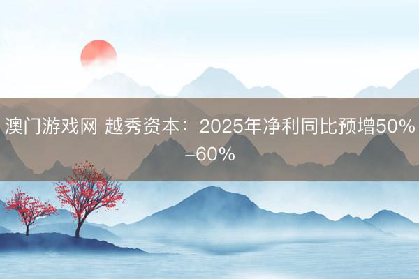 澳门游戏网 越秀资本:2025年净利同比预增50%-60%