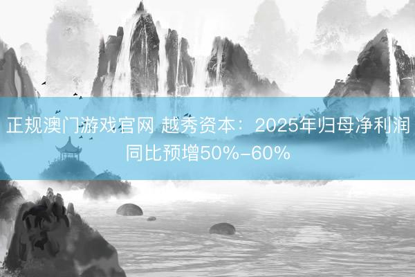 正规澳门游戏官网 越秀资本:2025年归母净利润同比预增50%-60%