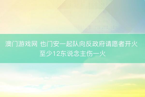 澳门游戏网 也门安一起队向反政府请愿者开火 至少12东说念主伤一火