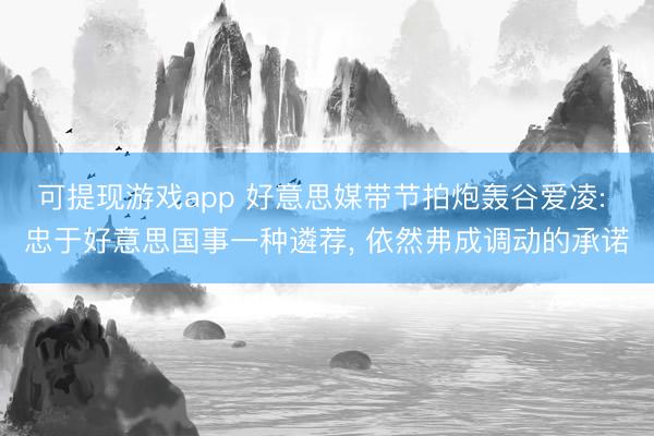 可提现游戏app 好意思媒带节拍炮轰谷爱凌: 忠于好意思国事一种遴荐, 依然弗成调动的承诺