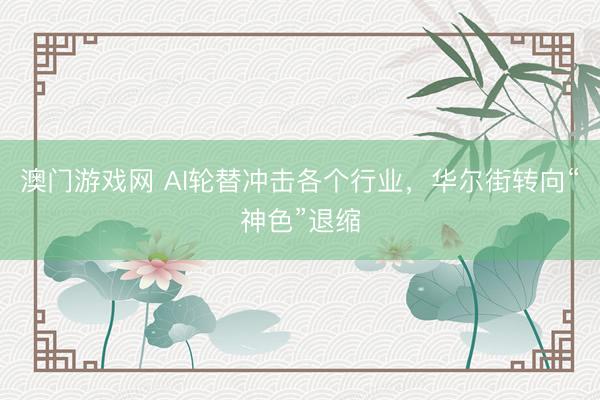 澳门游戏网 AI轮替冲击各个行业，华尔街转向“神色”退缩