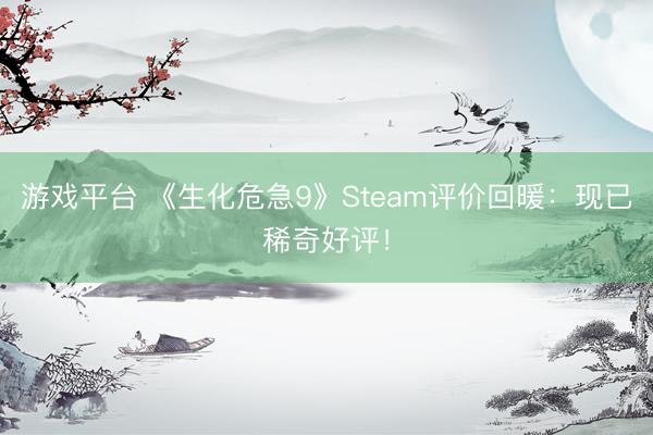 游戏平台 《生化危急9》Steam评价回暖：现已稀奇好评！