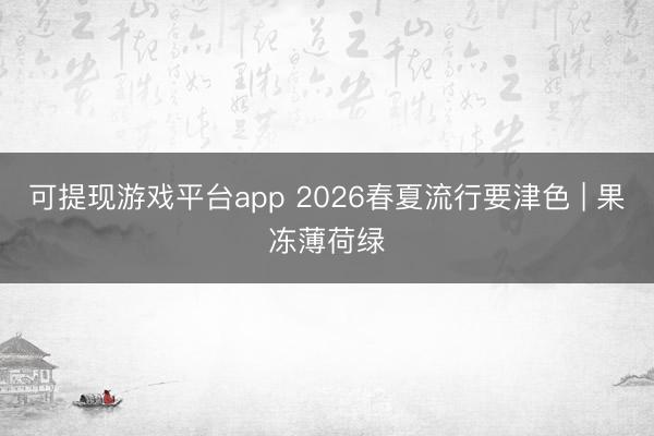 可提现游戏平台app 2026春夏流行要津色 | 果冻薄荷绿