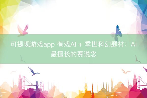 可提现游戏app 有戏AI + 季世科幻题材：AI最擅长的赛说念