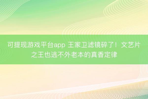可提现游戏平台app 王家卫滤镜碎了!文艺片之王也逃不外老本的真香定律