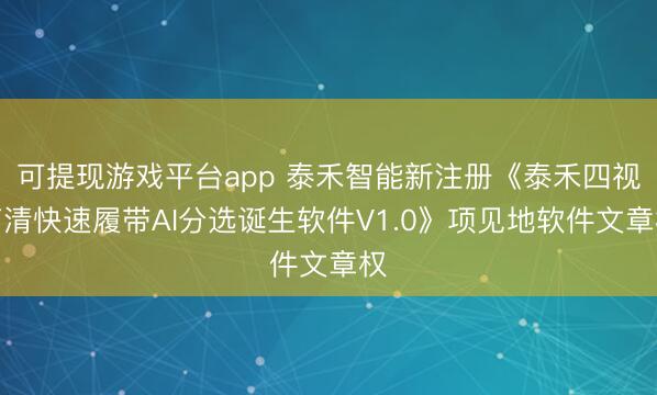 可提现游戏平台app 泰禾智能新注册《泰禾四视高清快速履带AI分选诞生软件V1.0》项见地软件文章权