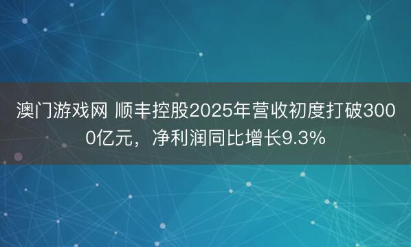 澳门游戏网 顺丰控股2025年营收初度打破3000亿元，净利润同比增长9.3%