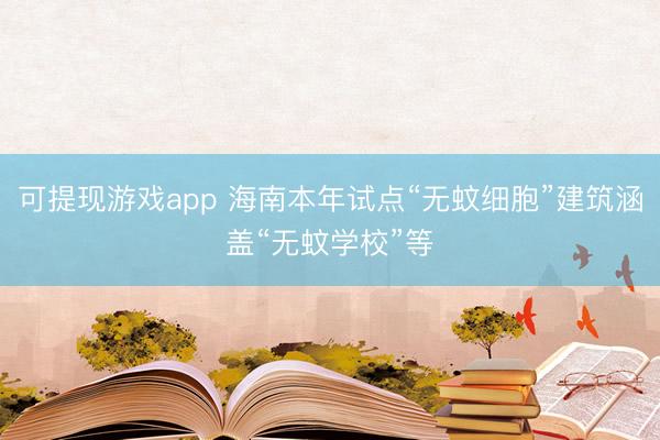 可提现游戏app 海南本年试点“无蚊细胞”建筑涵盖“无蚊学校”等