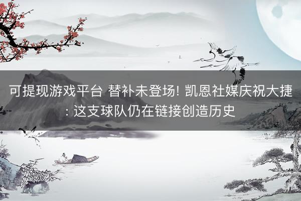 可提现游戏平台 替补未登场! 凯恩社媒庆祝大捷: 这支球队仍在链接创造历史