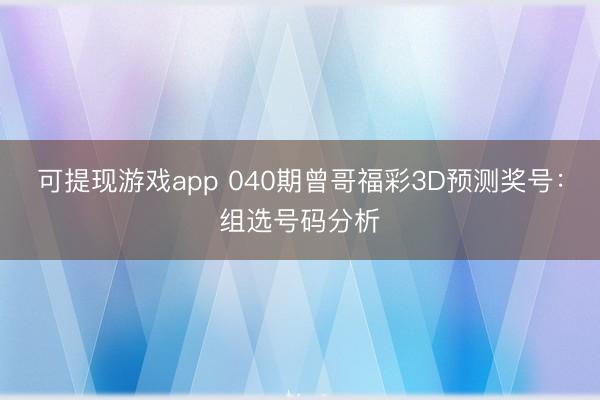 可提现游戏app 040期曾哥福彩3D预测奖号：组选号码分析