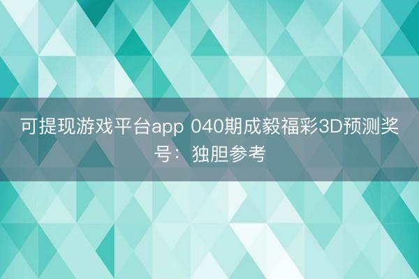 可提现游戏平台app 040期成毅福彩3D预测奖号：独胆参考
