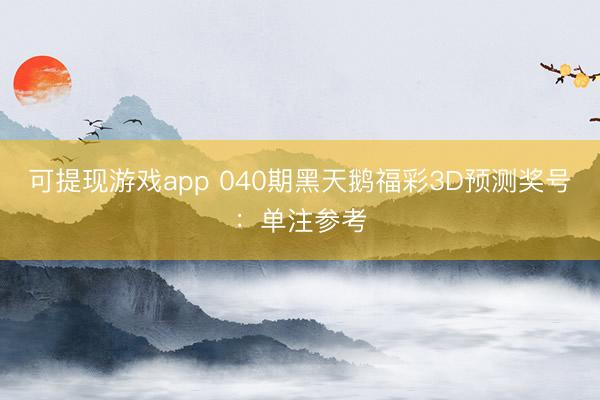 可提现游戏app 040期黑天鹅福彩3D预测奖号：单注参考