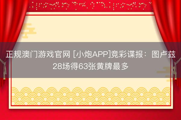 正规澳门游戏官网 [小炮APP]竞彩谍报：图卢兹28场得63张黄牌最多