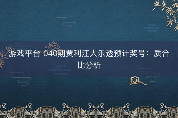 游戏平台 040期贾利江大乐透预计奖号:质合比分析