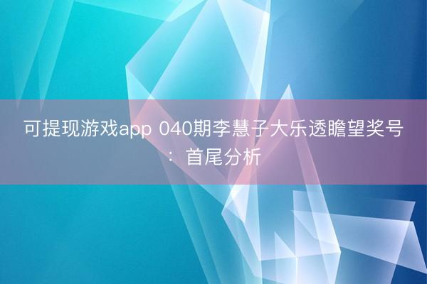 可提现游戏app 040期李慧子大乐透瞻望奖号：首尾分析