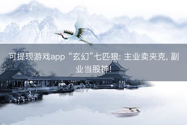 可提现游戏app “玄幻”七匹狼: 主业卖夹克， 副业当股神!