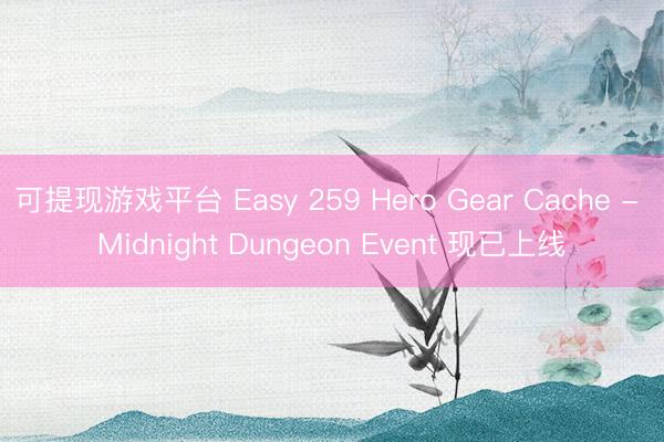 可提现游戏平台 Easy 259 Hero Gear Cache - Midnight Dungeon Event 现已上线