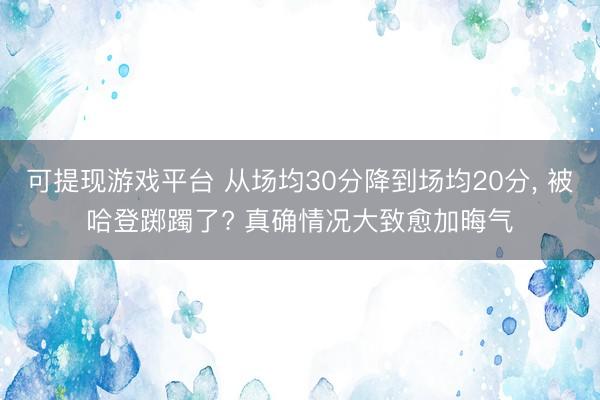可提现游戏平台 从场均30分降到场均20分， 被哈登踯躅了? 真确情况大致愈加晦气